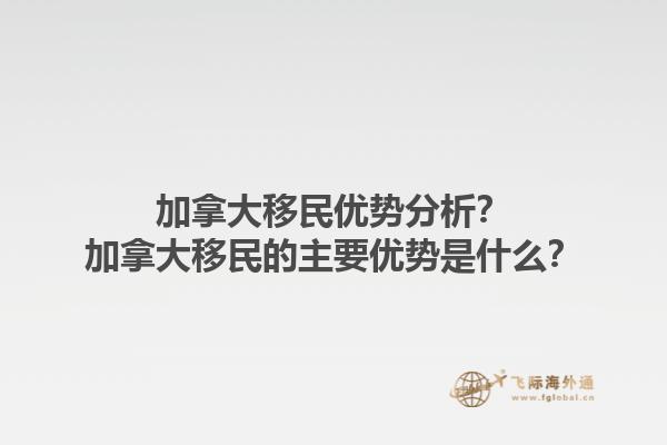 加拿大移民優(yōu)勢分析？加拿大移民的主要優(yōu)勢是什么？