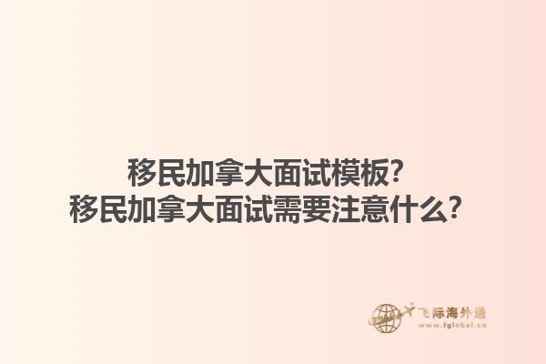 移民加拿大面試模板？移民加拿大面試需要注意什么？1.jpg