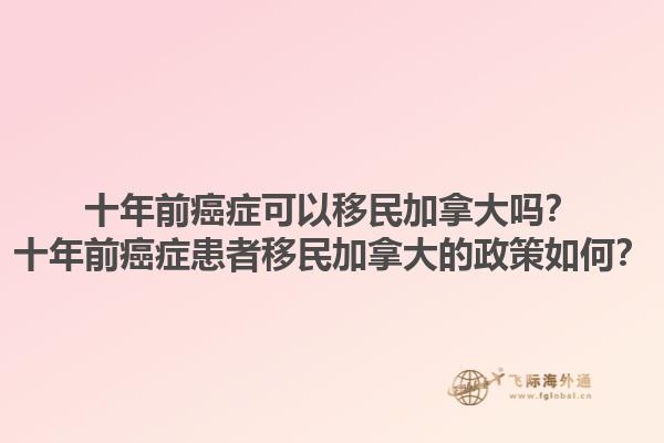 十年前癌癥可以移民加拿大嗎？十年前癌癥患者移民加拿大的政策如何？1.jpg