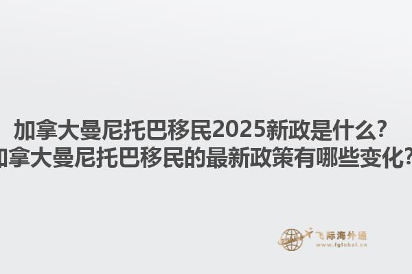 加拿大曼尼托巴移民2025新政是什么？加拿大曼尼托巴移民的最新政策有哪些變化？