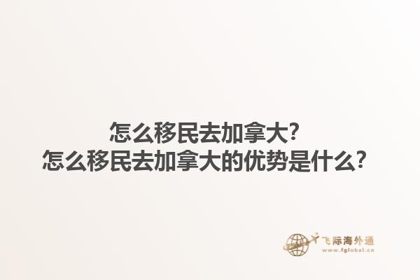 怎么移民去加拿大？怎么移民去加拿大的優(yōu)勢(shì)是什么？