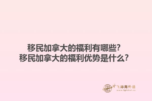 移民加拿大的福利有哪些？移民加拿大的福利優(yōu)勢(shì)是什么？