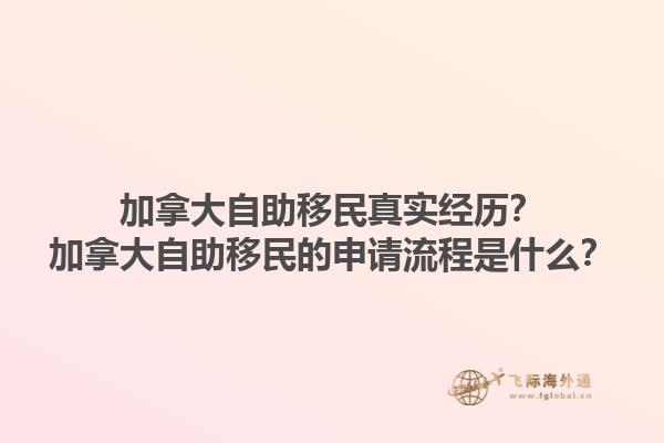 加拿大自助移民真實(shí)經(jīng)歷？加拿大自助移民的申請(qǐng)流程是什么？