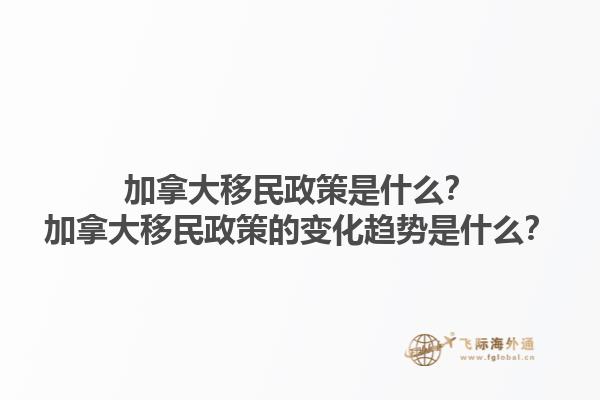 加拿大移民政策是什么？加拿大移民政策的變化趨勢(shì)是什么？1.jpg