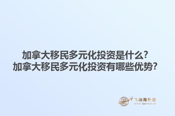 加拿大移民多元化投資是什么？加拿大移民多元化投資有哪些優(yōu)勢？1.jpg