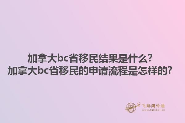 加拿大bc省移民結(jié)果是什么？加拿大bc省移民的申請流程是怎樣的？1.jpg