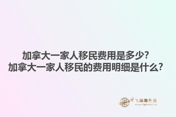 加拿大一家人移民費(fèi)用是多少？加拿大一家人移民的費(fèi)用明細(xì)是什么？1.jpg