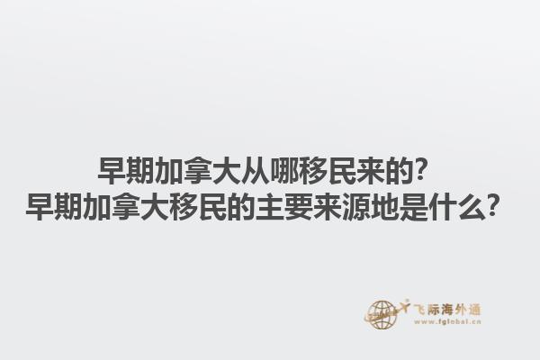 早期加拿大從哪移民來的？早期加拿大移民的主要來源地是什么？1.jpg