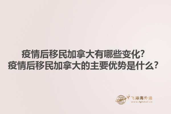 疫情后移民加拿大有哪些變化？疫情后移民加拿大的主要優(yōu)勢是什么？1.jpg