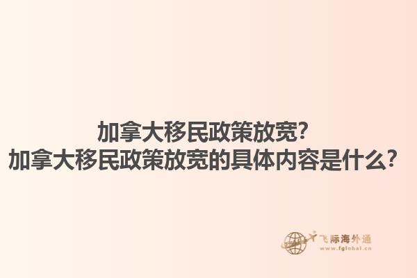 加拿大移民政策放寬？加拿大移民政策放寬的具體內(nèi)容是什么？