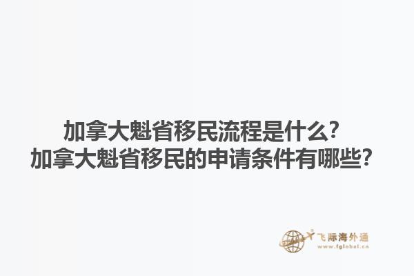 加拿大魁省移民流程是什么？加拿大魁省移民的申請(qǐng)條件有哪些？