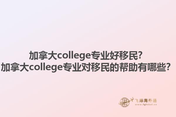 加拿大college專業(yè)好移民？加拿大college專業(yè)對(duì)移民的幫助有哪些？