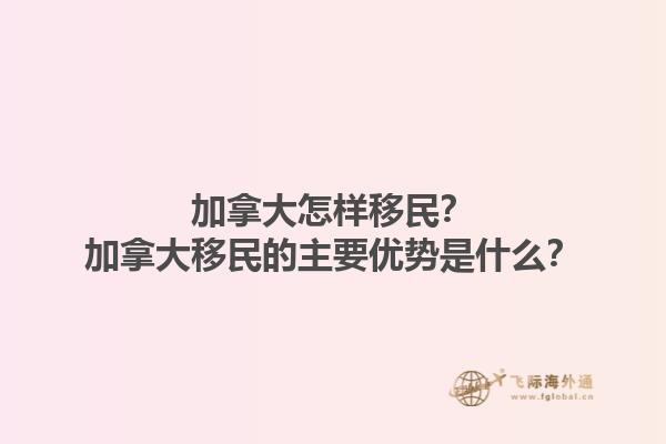加拿大怎樣移民？加拿大移民的主要優(yōu)勢是什么？1.jpg