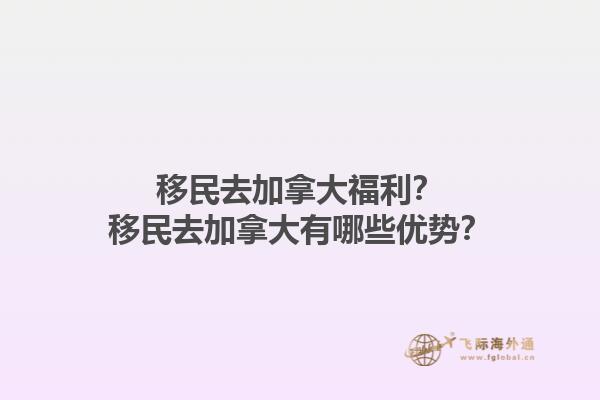 移民去加拿大福利？移民去加拿大有哪些優(yōu)勢？