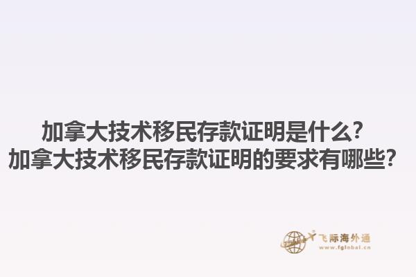 加拿大技術(shù)移民存款證明是什么？加拿大技術(shù)移民存款證明的要求有哪些？