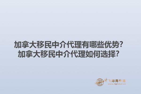 加拿大移民中介代理有哪些優(yōu)勢(shì)？加拿大移民中介代理如何選擇？