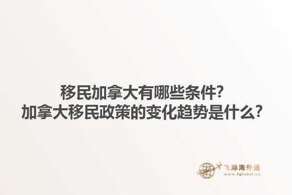 移民加拿大有哪些條件？加拿大移民政策的變化趨勢(shì)是什么？