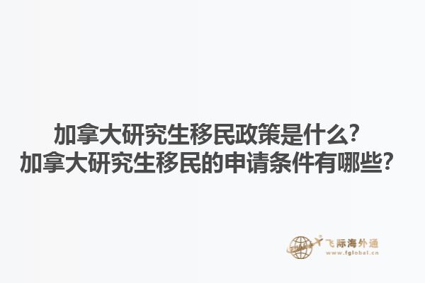 加拿大研究生移民政策是什么？加拿大研究生移民的申請(qǐng)條件有哪些？