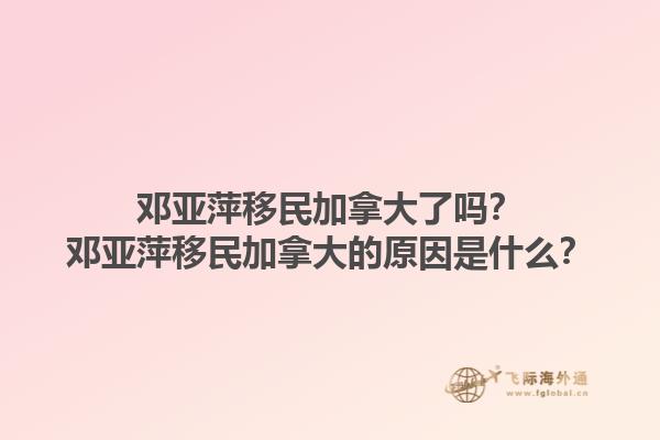 鄧亞萍移民加拿大了嗎？鄧亞萍移民加拿大的原因是什么？
