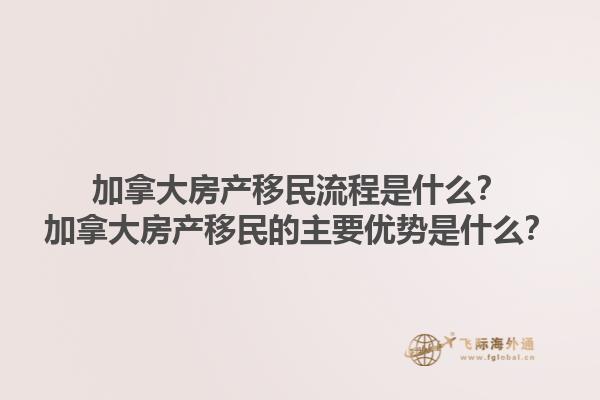 加拿大房產(chǎn)移民流程是什么？加拿大房產(chǎn)移民的主要優(yōu)勢(shì)是什么？
