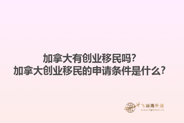 加拿大有創(chuàng)業(yè)移民嗎？加拿大創(chuàng)業(yè)移民的申請條件是什么？