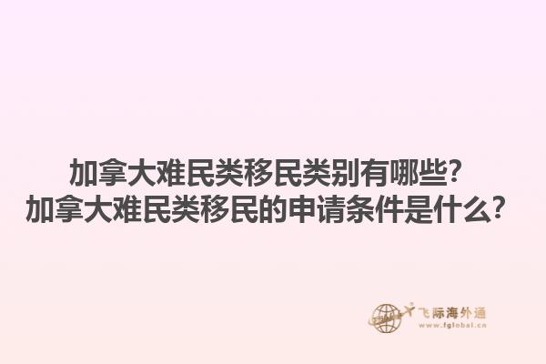 加拿大難民類移民類別有哪些？加拿大難民類移民的申請條件是什么？