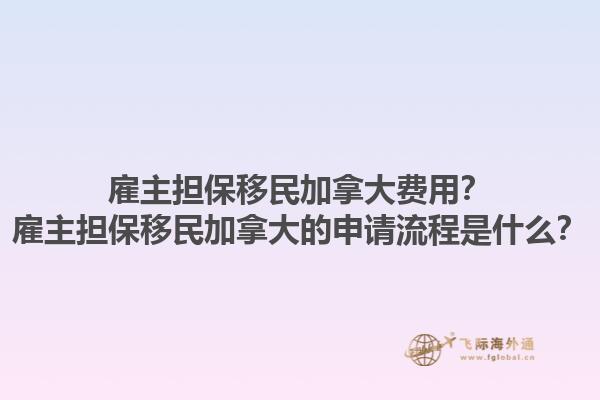 雇主擔保移民加拿大費用？雇主擔保移民加拿大的申請流程是什么？