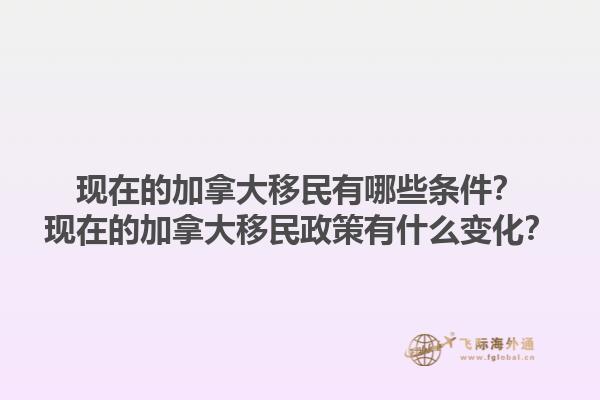現(xiàn)在的加拿大移民有哪些條件？現(xiàn)在的加拿大移民政策有什么變化？