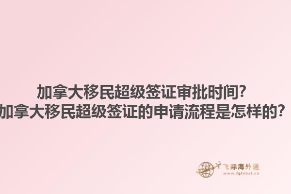加拿大移民超級(jí)簽證審批時(shí)間？加拿大移民超級(jí)簽證的申請(qǐng)流程是怎樣的？1.jpg