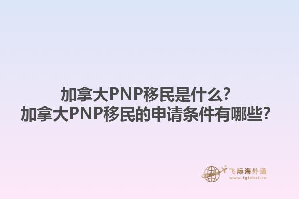 加拿大PNP移民是什么？加拿大PNP移民的申請(qǐng)條件有哪些？1.jpg