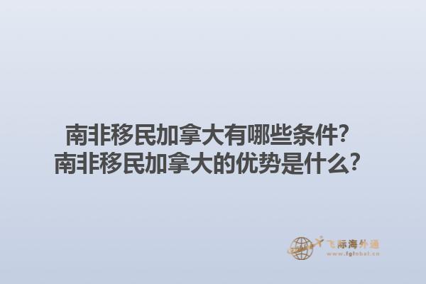 南非移民加拿大有哪些條件？南非移民加拿大的優(yōu)勢是什么？1.jpg