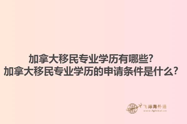 加拿大移民專業(yè)學歷有哪些？加拿大移民專業(yè)學歷的申請條件是什么？1.jpg