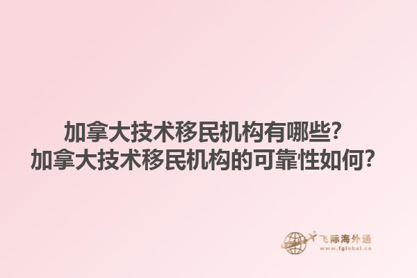 加拿大技術(shù)移民機構(gòu)有哪些？加拿大技術(shù)移民機構(gòu)的可靠性如何？