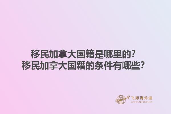 移民加拿大國籍是哪里的？移民加拿大國籍的條件有哪些？