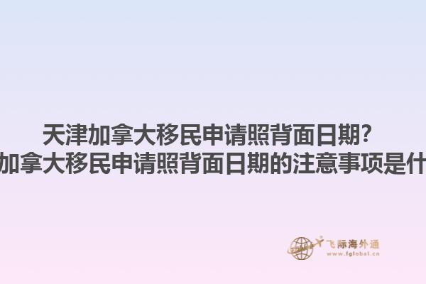 天津加拿大移民申請照背面日期？天津加拿大移民申請照背面日期的注意事項是什么？