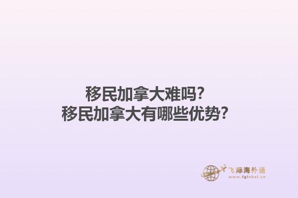 移民加拿大難嗎？移民加拿大有哪些優(yōu)勢？