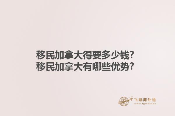 移民加拿大得要多少錢？移民加拿大有哪些優(yōu)勢？