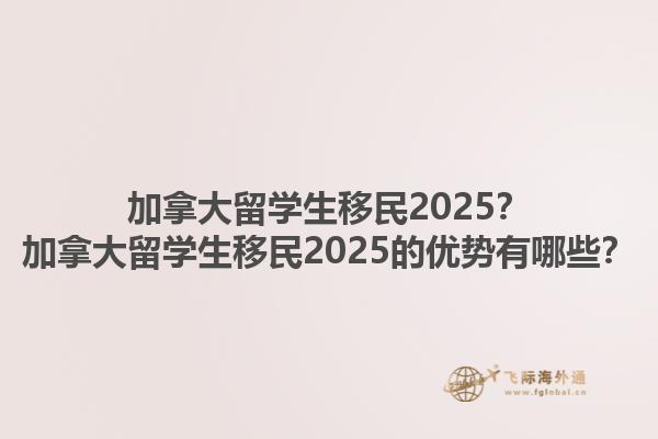 加拿大留學(xué)生移民2025？加拿大留學(xué)生移民2025的優(yōu)勢(shì)有哪些？