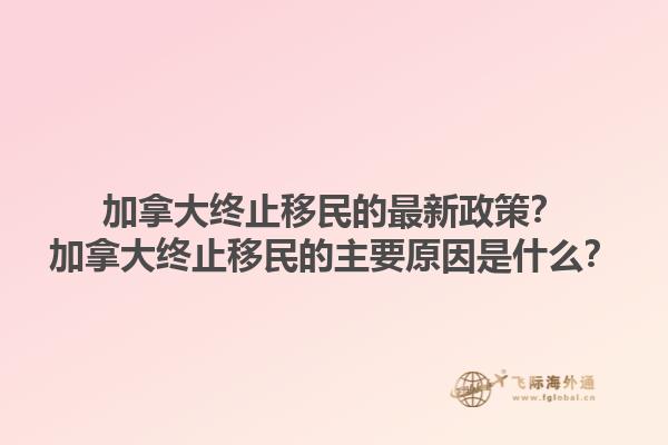 加拿大終止移民的最新政策？加拿大終止移民的主要原因是什么？