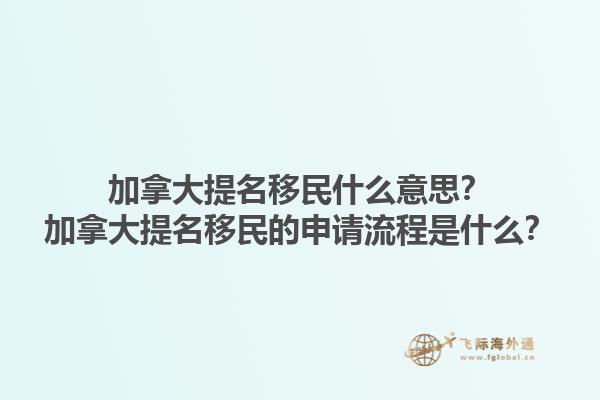加拿大提名移民什么意思？加拿大提名移民的申請流程是什么？