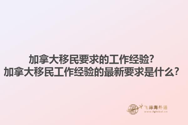 加拿大移民要求的工作經(jīng)驗？加拿大移民工作經(jīng)驗的最新要求是什么？