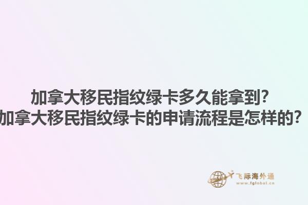 加拿大移民指紋綠卡多久能拿到？加拿大移民指紋綠卡的申請流程是怎樣的？