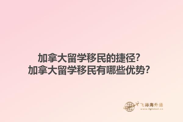 加拿大留學(xué)移民的捷徑？加拿大留學(xué)移民有哪些優(yōu)勢？1.jpg