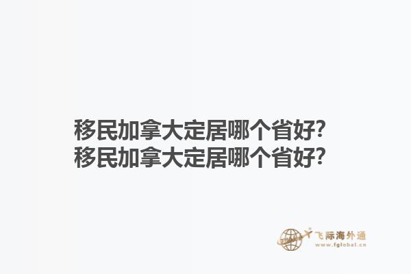 移民加拿大定居哪個省好？移民加拿大定居哪個省好？1.jpg