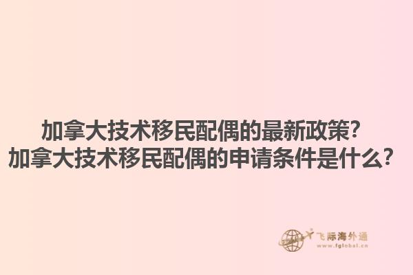 加拿大技術(shù)移民配偶的最新政策？加拿大技術(shù)移民配偶的申請條件是什么？1.jpg
