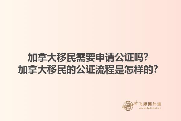 加拿大移民需要申請公證嗎？加拿大移民的公證流程是怎樣的？1.jpg