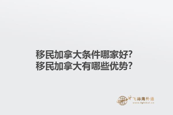 移民加拿大條件哪家好？移民加拿大有哪些優(yōu)勢？1.jpg