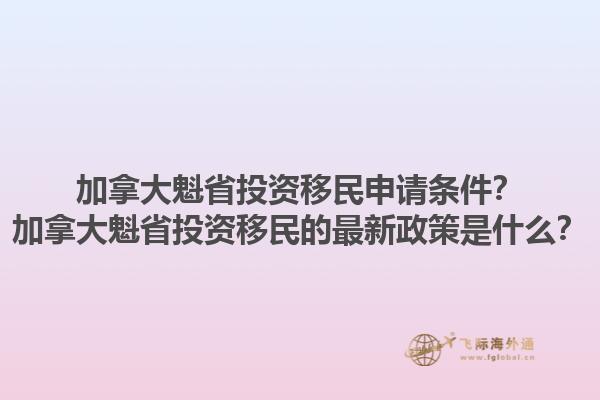 加拿大魁省投資移民申請(qǐng)條件？加拿大魁省投資移民的最新政策是什么？1.jpg
