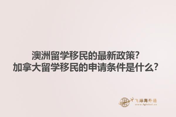 澳洲留學移民的最新政策？加拿大留學移民的申請條件是什么？