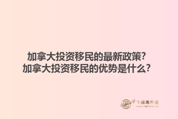 加拿大投資移民的最新政策？加拿大投資移民的優(yōu)勢是什么？